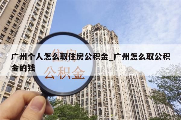 广州个人怎么取住房公积金_广州怎么取公积金的钱